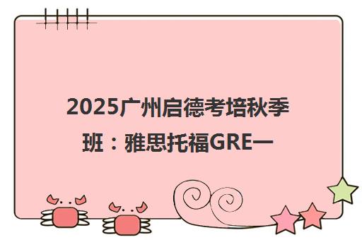 2025广州启德考培秋季班 雅思托福GRE一对一VIP培训
