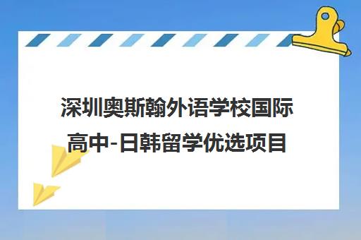 深圳奥斯翰外语学校国际高中-日韩留学优选项目招生指南