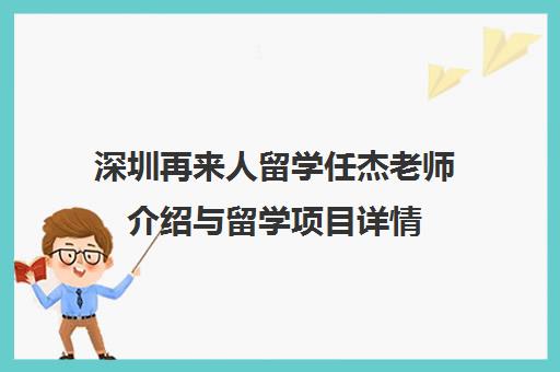 深圳再来人留学任杰老师介绍与留学项目详情