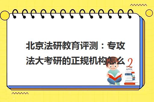 北京法研教育评测 专攻法大考研的正规机构怎么样? 北京法研教育评测 专攻法大考研的正规机构怎么样?