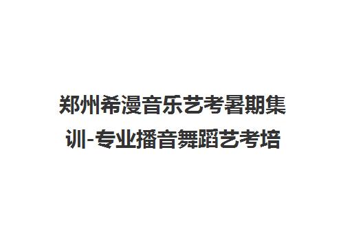 郑州希漫音乐艺考暑期集训-专业播音舞蹈艺考培训 郑州希漫音乐艺考暑期集训-专业播音舞蹈艺考培训