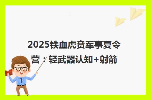2025铁血虎贲军事夏令营 轻武器认知+射箭CS实战+体能意志训练