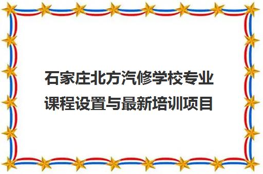 石家庄北方汽修学校专业课程设置与最新培训项目