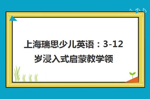 上海瑞思少儿英语 3-12岁浸入式启蒙教学领导品牌