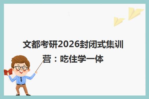 文都考研2026封闭式集训营 吃住学一体 全程辅导[免费试听]