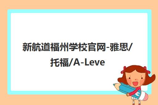 新航道福州学校官网-雅思/托福/A-Level/欧亚多语种培训课程 新航道福州学校官网-雅思/托福/A-Level/欧亚多语种培训课程