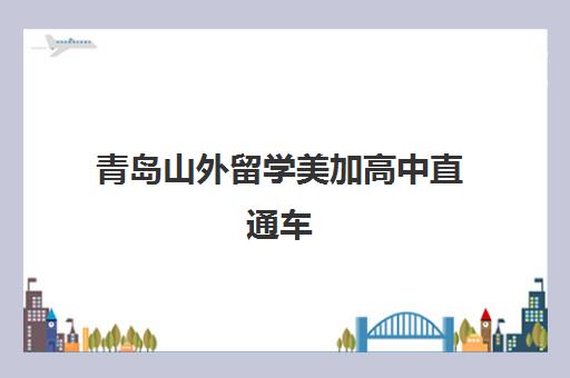 青岛山外留学美加高中直通车