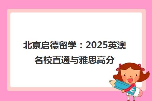 北京启德留学 2025英澳名校直通与雅思高分培训一站式服务 北京启德留学 2025英澳名校直通与雅思高分培训一站式服务