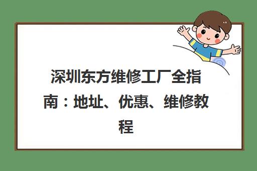 深圳东方维修工厂全指南：地址、优惠、维修教程