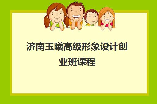 济南玉曦高级形象设计创业班课程