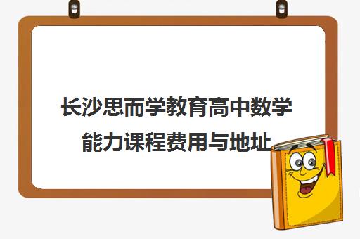 长沙思而学教育高中数学能力课程费用与地址
