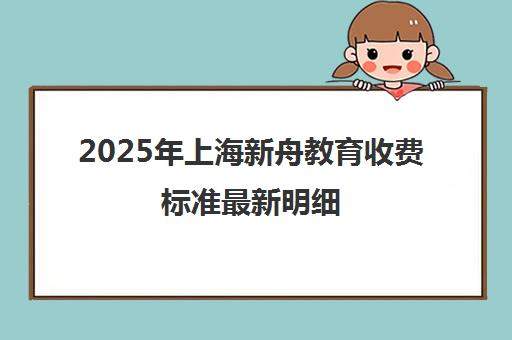 2025年上海新舟教育收费标准最新明细 2025年上海新舟教育收费标准最新明细