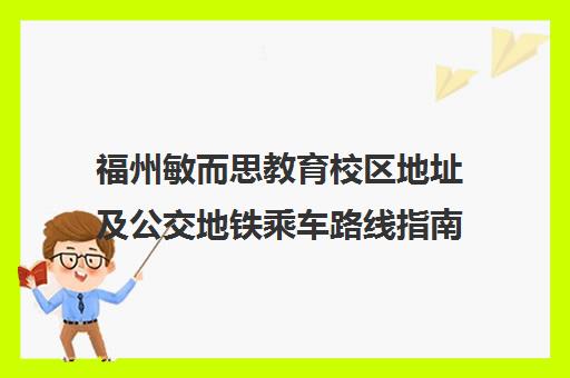 福州敏而思教育校区地址及公交地铁乘车路线指南