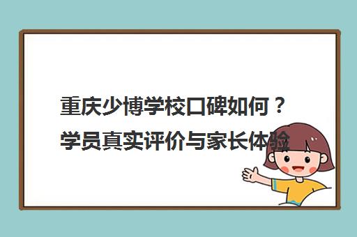 重庆少博学校口碑如何?学员真实评价与家长体验揭秘 重庆少博学校口碑如何?学员真实评价与家长体验揭秘
