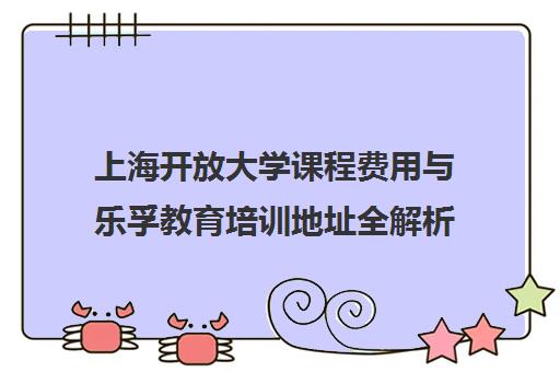 上海开放大学课程费用与乐孚教育培训地址全解析