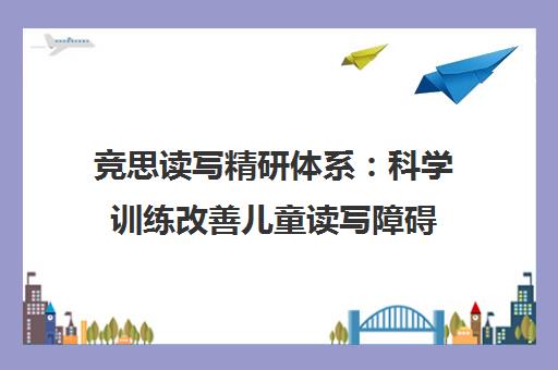 竞思读写精研体系 科学训练改善儿童读写障碍