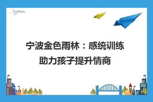 宁波金色雨林 感统训练助力孩子提升情商 解决情绪困境