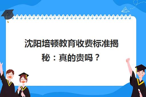 沈阳培顿教育收费标准揭秘 真的贵吗?