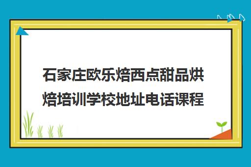 石家庄欧乐焙西点甜品烘焙培训学校地址电话课程介绍