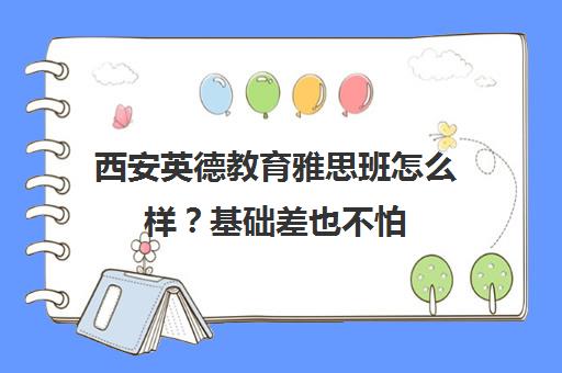 西安英德教育雅思班怎么样？基础差也不怕 实力强口碑好！