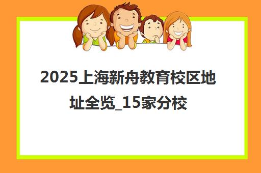 2025上海新舟教育校区地址全览_15家分校最新信息