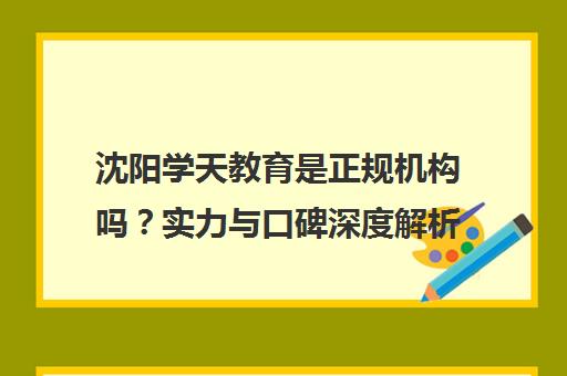 沈阳学天教育是正规机构吗？实力与口碑深度解析