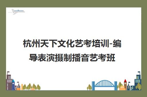 杭州天下文化艺考培训-编导表演摄制播音艺考班