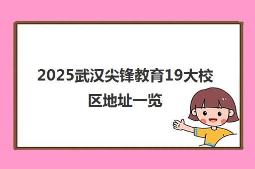 2025武汉尖锋教育19大校区地址一览 含特色解析与交通路线