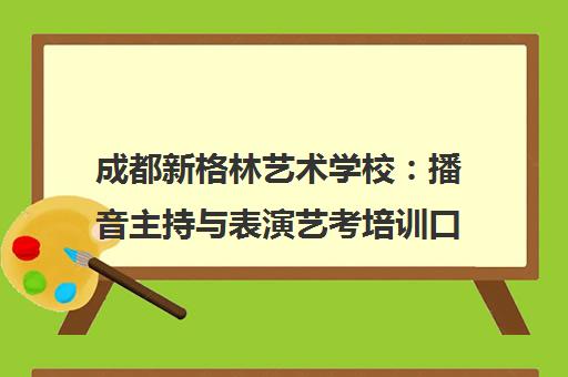 成都新格林艺术学校 播音主持与表演艺考培训口碑解析