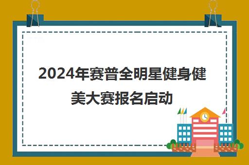 2024年赛普全明星健身健美大赛报名启动 角逐健身盛会