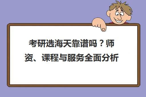 考研选海天靠谱吗?师资、课程与服务全面分析 考研选海天靠谱吗?师资、课程与服务全面分析