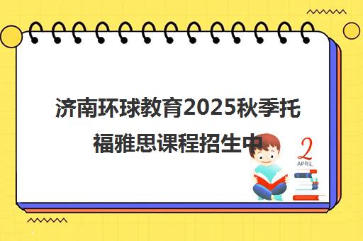 济南环球教育2025秋季托福雅思课程招生中