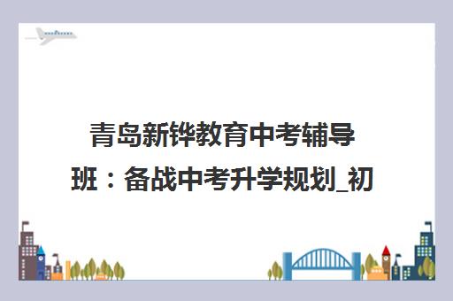青岛新铧教育中考辅导班 备战中考升学规划_初中培训
