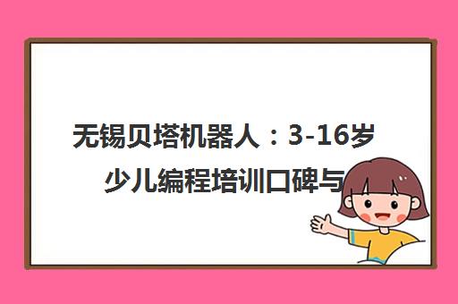 无锡贝塔机器人 3-16岁少儿编程培训口碑与课程特色介绍