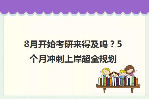 8月开始考研来得及吗？5个月冲刺上岸超全规划