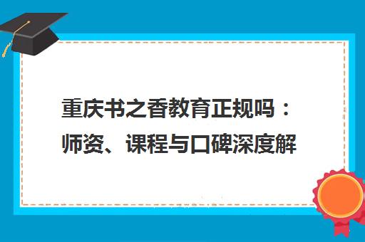 重庆书之香教育正规吗 师资、课程与口碑深度解析
