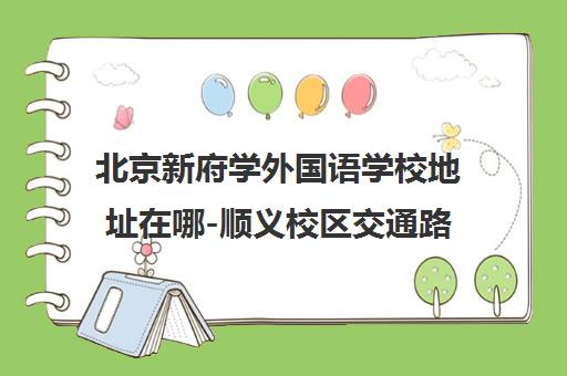 北京新府学外国语学校地址在哪-顺义校区交通路线与招生介绍 北京新府学外国语学校地址在哪-顺义校区交通路线与招生介绍