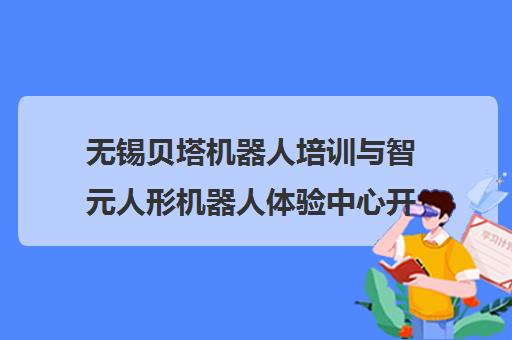 无锡贝塔机器人培训与智元人形机器人体验中心开放汇总