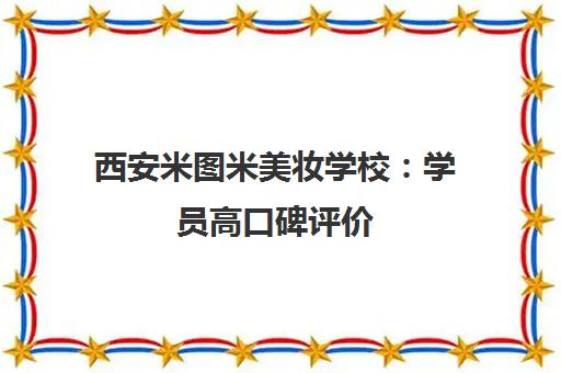 西安米图米美妆学校 学员高口碑评价 实操教学助力职业发展