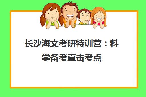 长沙海文考研特训营 科学备考直击考点 一站式助你成功上岸