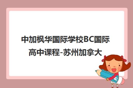 中加枫华国际学校BC国际高中课程-苏州加拿大高中培训