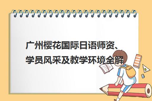广州樱花国际日语师资、学员风采及教学环境全解析