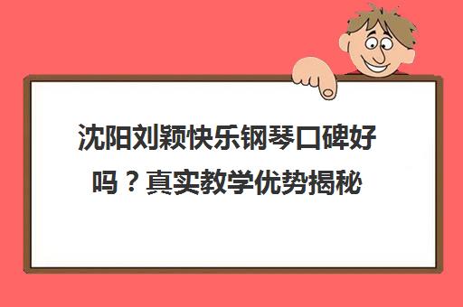 沈阳刘颖快乐钢琴口碑好吗?真实教学优势揭秘