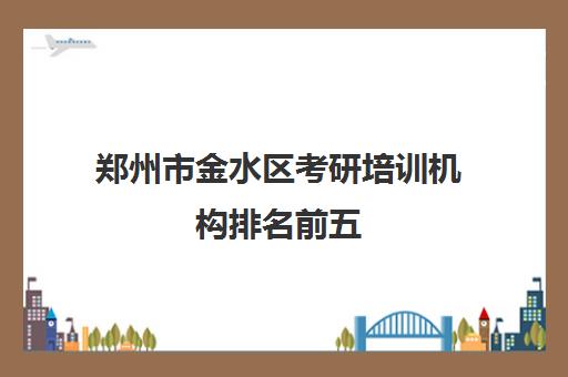 郑州市金水区考研培训机构排名前五 师资雄厚口碑推荐
