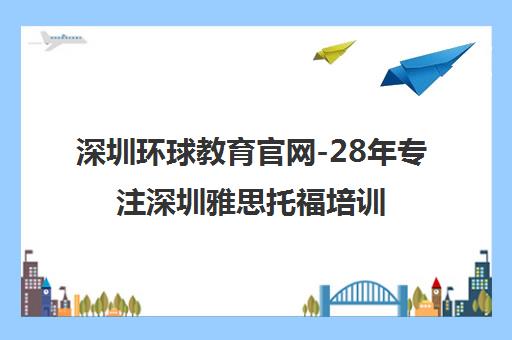 深圳环球教育官网-28年专注深圳雅思托福培训学校