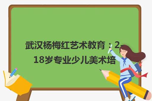 武汉杨梅红艺术教育 2-18岁专业少儿美术培训 国际动漫/造型基础班