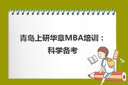 青岛上研华章MBA培训 科学备考 高通过率 名校保障 青岛上研华章MBA培训 科学备考 高通过率 名校保障