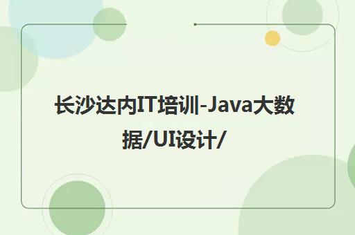 长沙达内IT培训-Java大数据/UI设计/Linux云计算课程