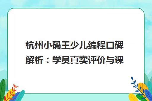 杭州小码王少儿编程口碑解析 学员真实评价与课程优势一网打尽