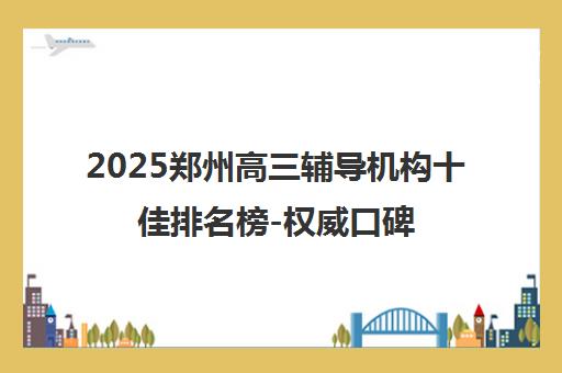 2025郑州高三辅导机构十佳排名榜-权威口碑一览